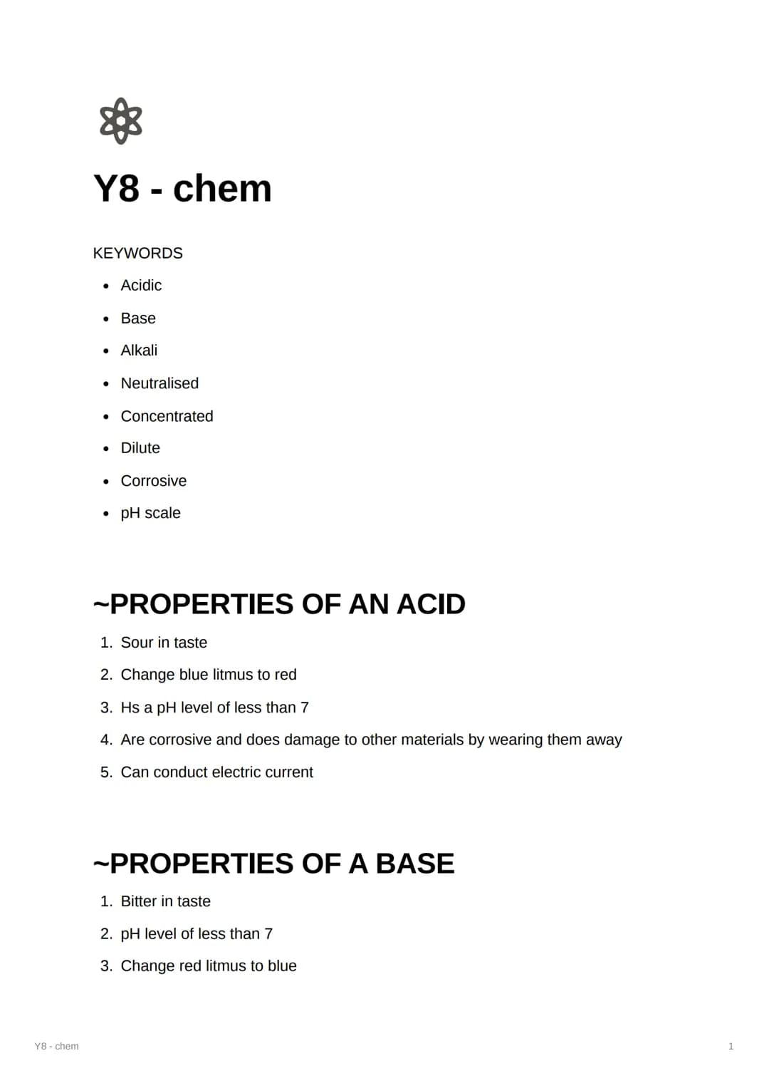 Y8 - chem
888
Y8 - chem
KEYWORDS
Acidic
●
Base
• Alkali
Neutralised
. Concentrated
• Dilute
•
●
Corrosive
pH scale
~PROPERTIES OF AN ACID
1.