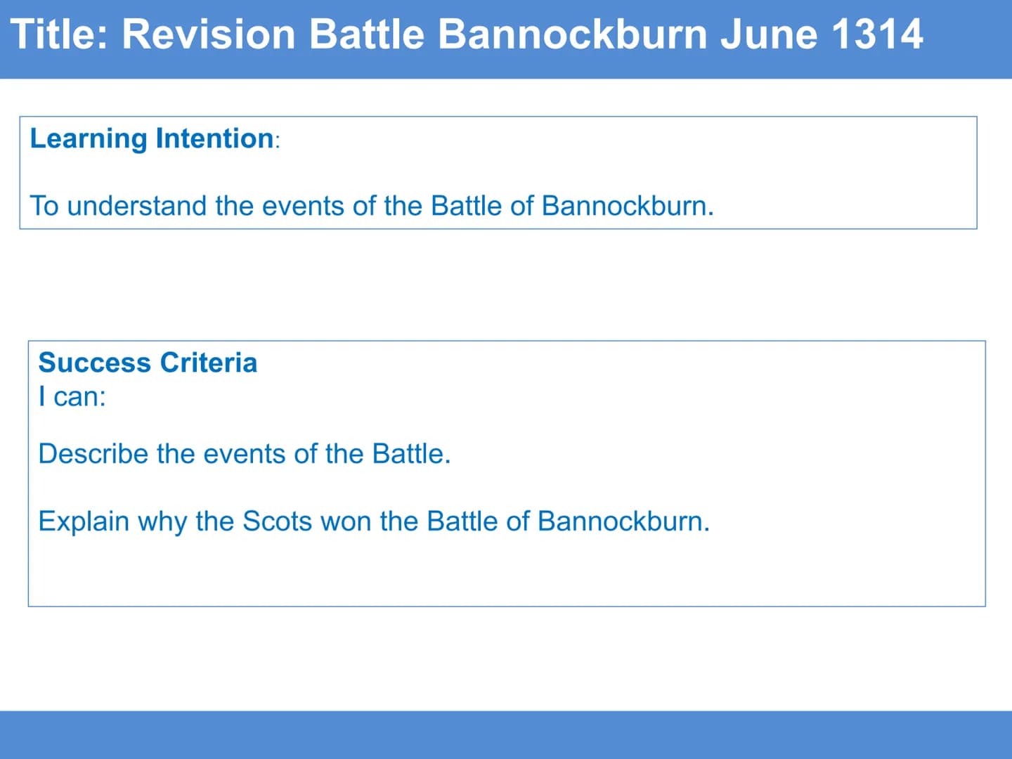 Title: Revision Battle Bannockburn June 1314
Learning Intention:
To understand the events of the Battle of Bannockburn.
Success Criteria
I c