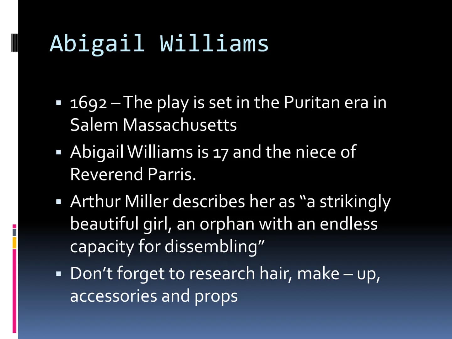 Costume
GCSE DRAMA Abigail Williams
☐
☐
☐
1692 The play is set in the Puritan era in
—
Salem Massachusetts
Abigail Williams is 17 and the ni