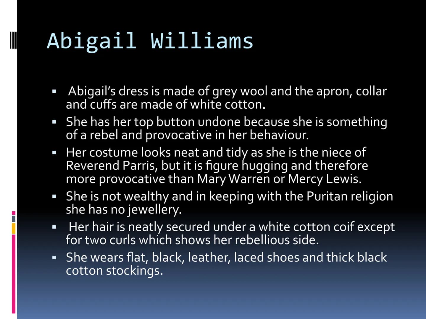 Costume
GCSE DRAMA Abigail Williams
☐
☐
☐
1692 The play is set in the Puritan era in
—
Salem Massachusetts
Abigail Williams is 17 and the ni