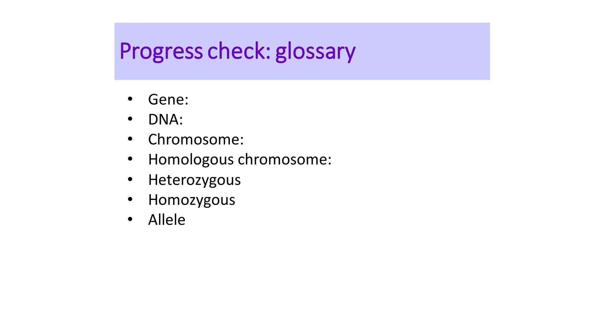 C/W
Spec points:
B5.1a
B5.1b
B5: Introduction to Genetics 1 + 2
explain the following terms: gamete, chromosome,
gene, allele/variant, domin