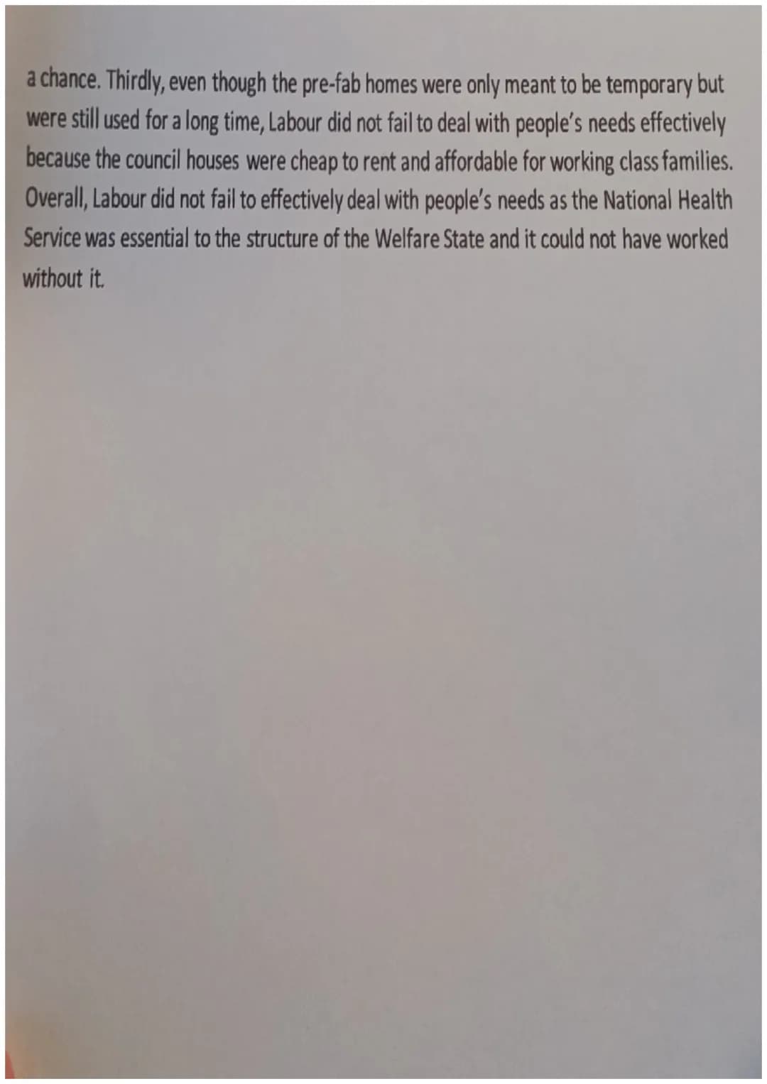 Issue 6 Essay
Q: "The social reforms of the Labour Government 1945-51 failed to deal
effectively with the needs of the people." How valid is