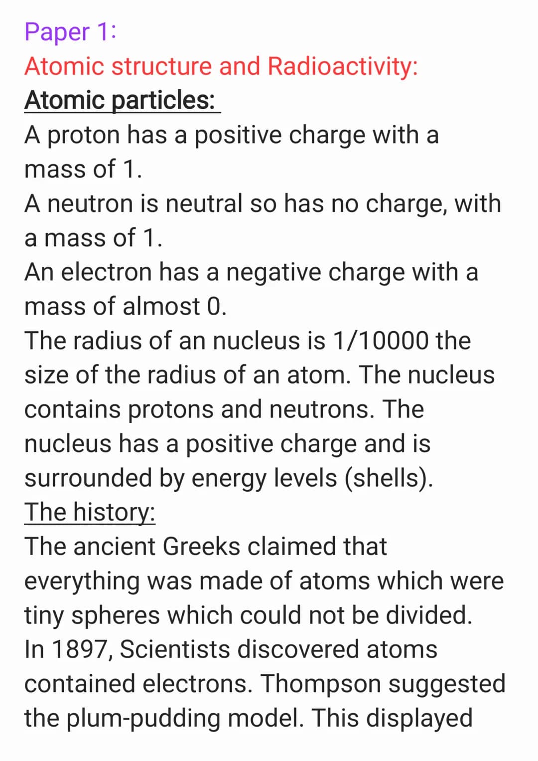 Paper 1:
Atomic structure and Radioactivity:
Atomic particles:
A proton has a positive charge with a
mass of 1.
A neutron is neutral so has 