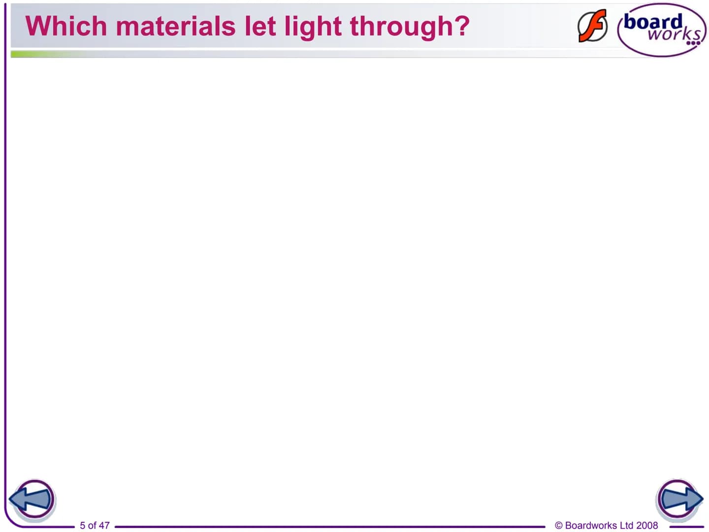 F
FLASH
ENABLED
KS3 Science
Light
Indicates a Flash activity.
Indicates a virtual experiment.
1 of 47
board,
works
Indicates an accompanying