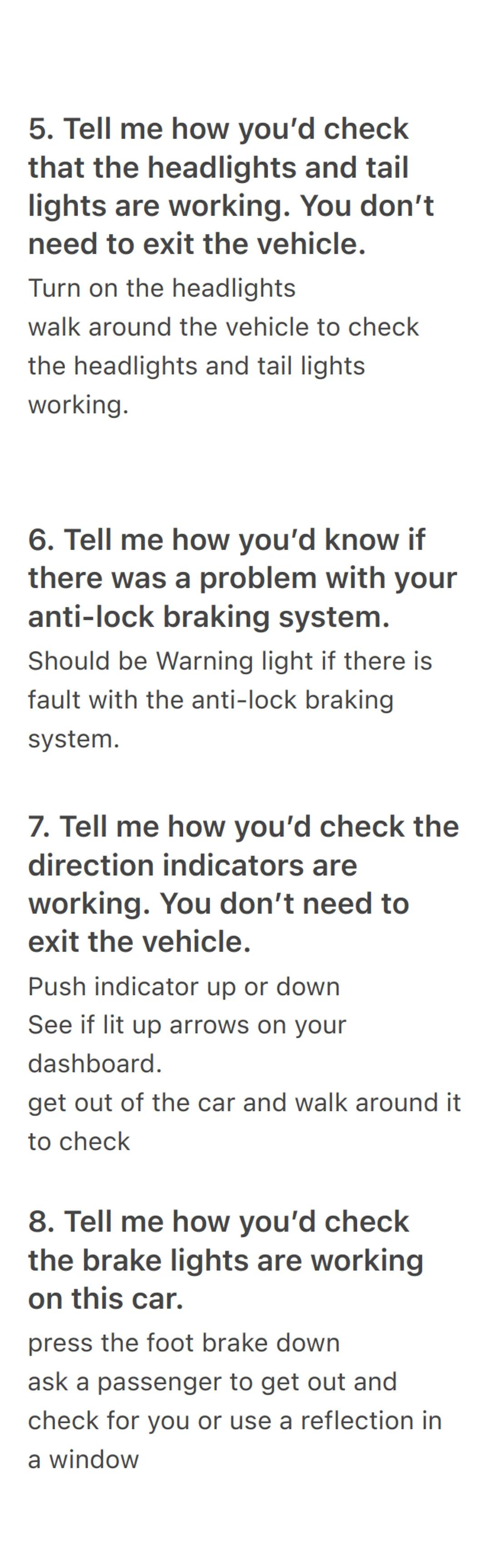 1. Tell me how you'd check
that the brakes are working
before starting a journey.
Brakes not feel spongy or slack.
Car should not pull to on