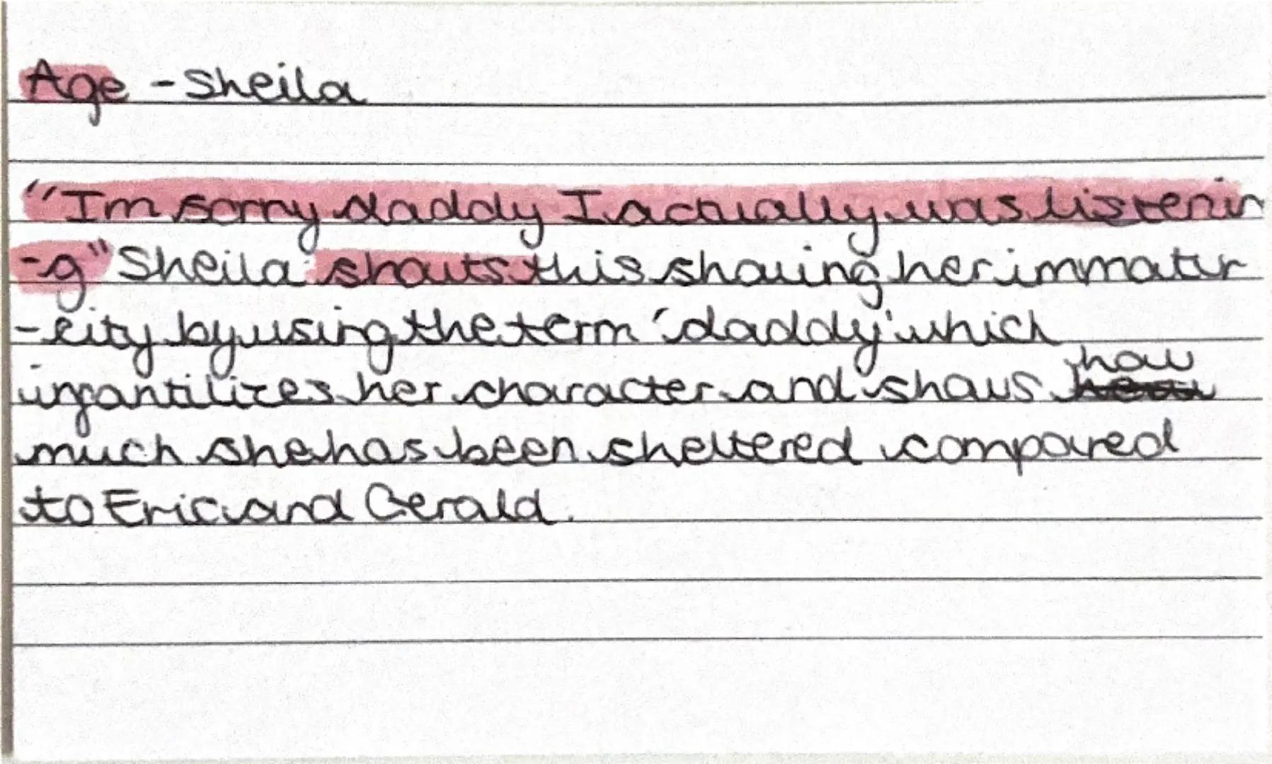 Age - Sheila

"I'm sorry daddy I actually was listening" Sheila shouts. This showing her immaturity by using the term 'daddy' which infantil