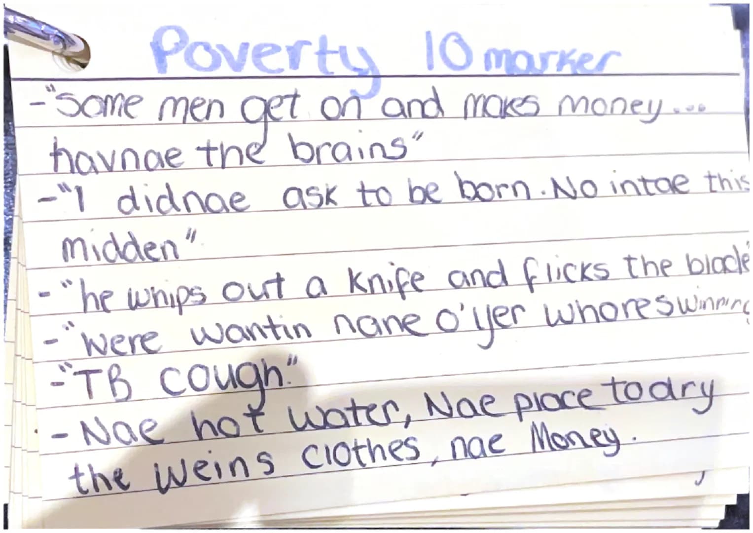 |
Poverty 10 marker
-"some men get on and makes money......
havnae the brains"
-"y didnae ask to be born. No intae this
midden"
-"he whips o