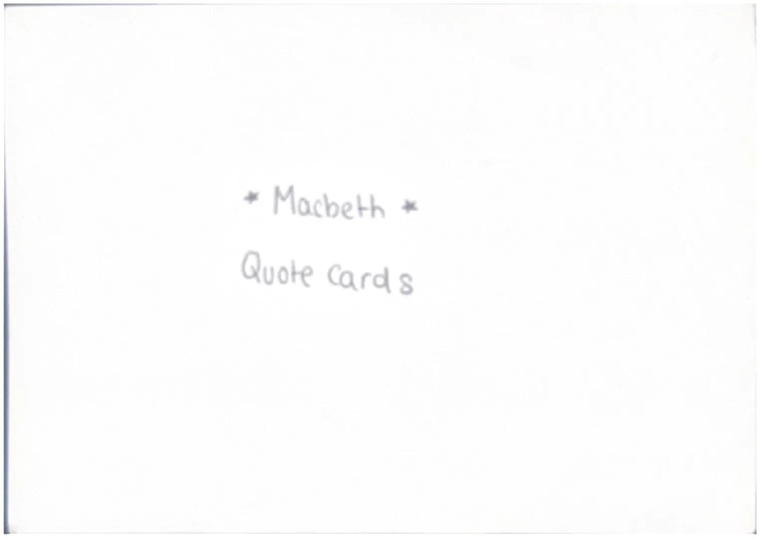 * Macbeth *
Quote cards Act 1 Scene S
similie $\rightarrow$ comparing Macbeth to a flower
(delicate, harmless, calm
" look like th' innocent