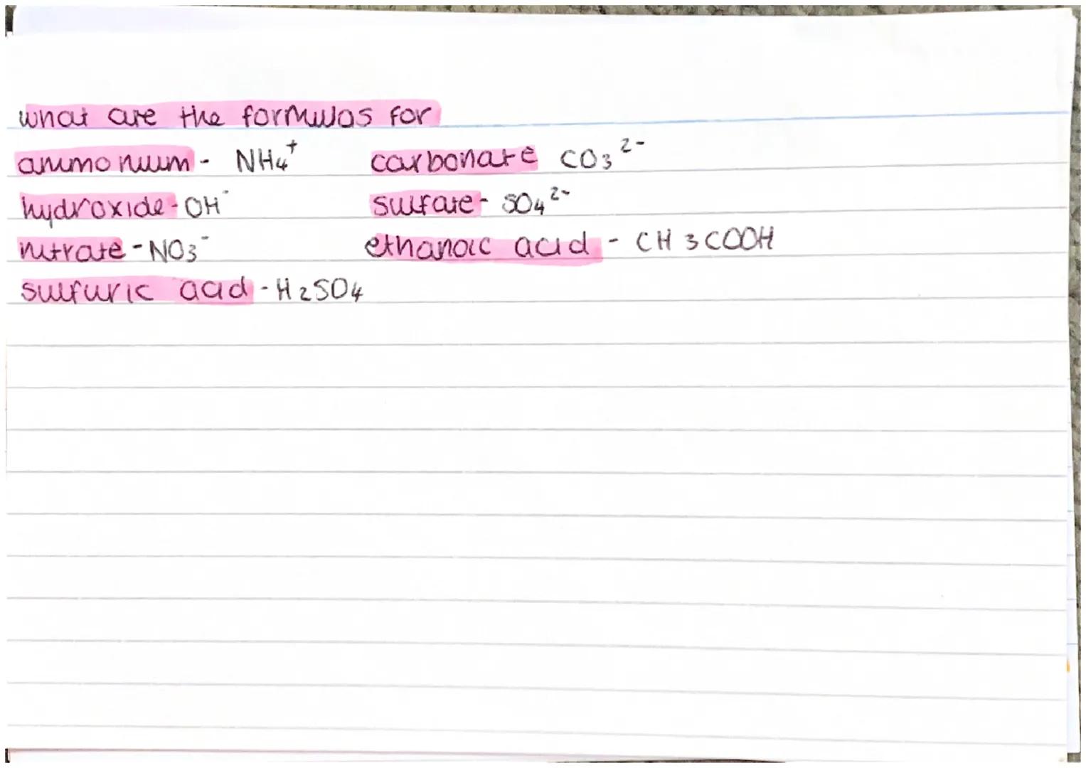 what are the formulas for
animo num - NH4+ carbonate c03 ²-
hydroxide-CH"
Sulfate - s04²-
nitrate-NO3
ethanoic acid - CH 3 COOH
sulfuric aad