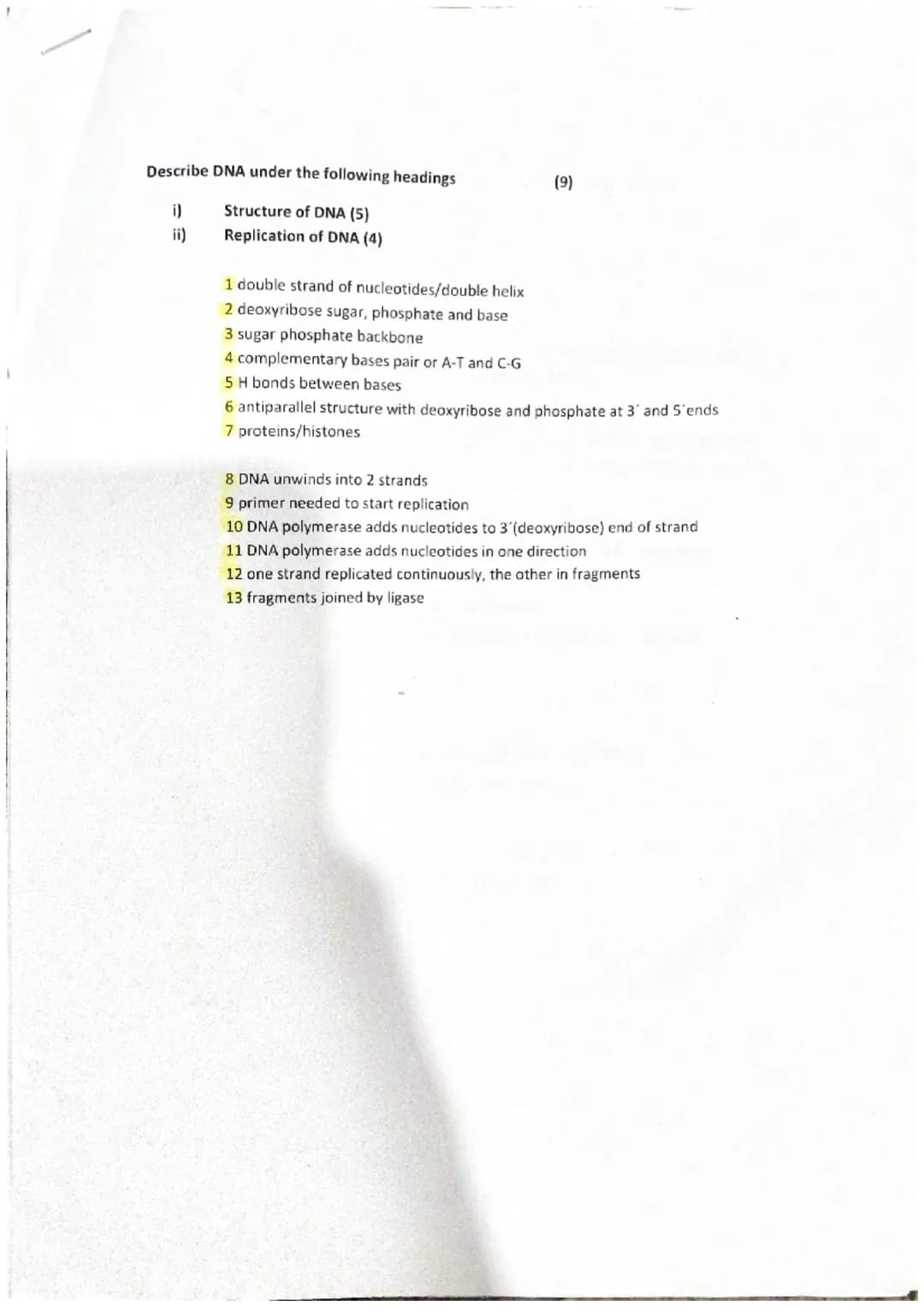 Describe DNA under the following headings
(9)
i)
Structure of DNA (5)
ii)
Replication of DNA (4)
1 double strand of nucleotides/double helix
