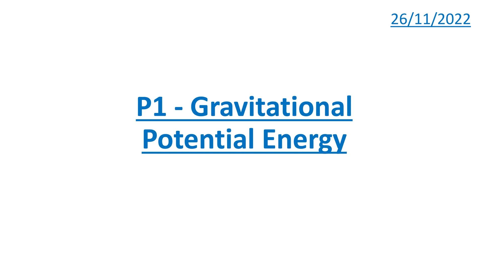 P1 - Gravitational
Potential Energy
26/11/2022 What is gravitational potential energy?
The gravitational potential energy (GPE)
of an object