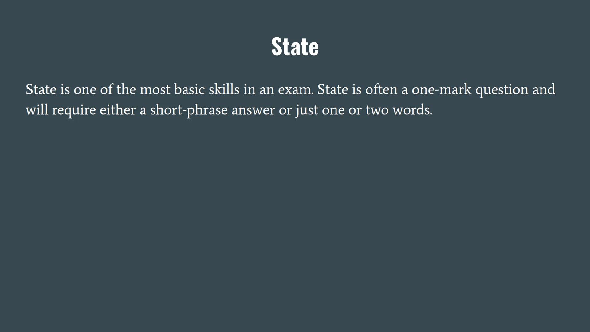 State

State is one of the most basic skills in an exam. State is often a one-mark question and
will require either a short-phrase answer or