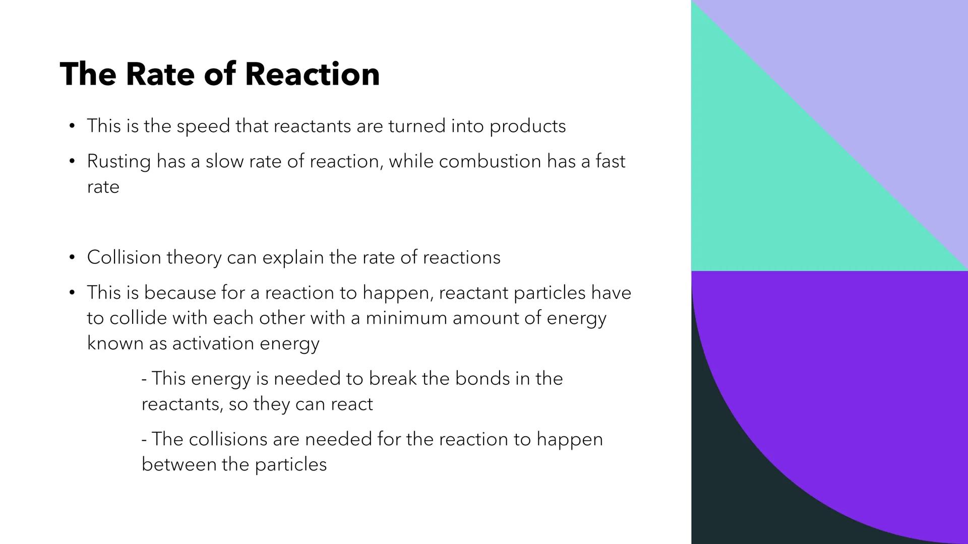 Rates of Reaction # The Rate of Reaction

• This is the speed that reactants are turned into products

• Rusting has a slow rate of reaction