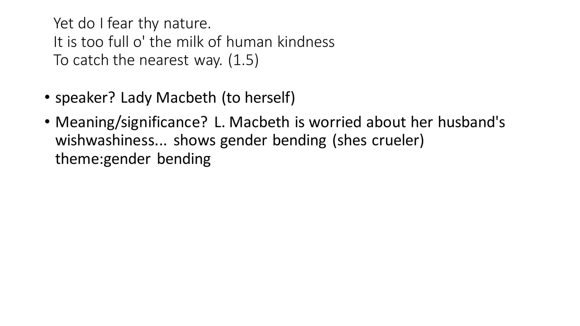 A little water clears us of this deed,
How easy is it then! (2.2)
• speaker? Lady Macbeth
• meaning/significance? saying it will be easy to 