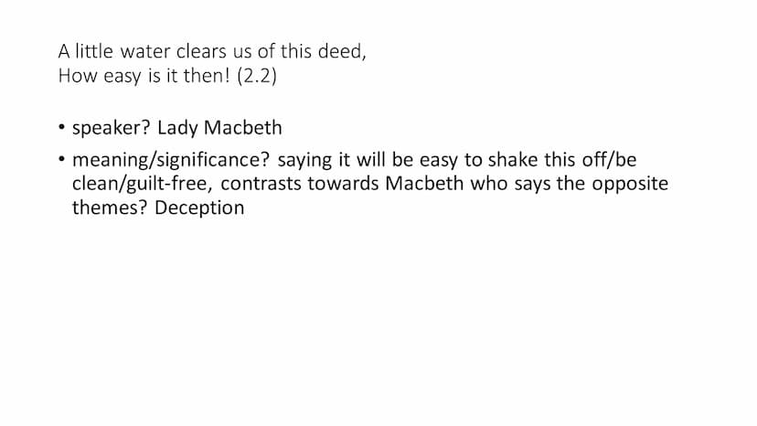 A little water clears us of this deed,
How easy is it then! (2.2)
• speaker? Lady Macbeth
• meaning/significance? saying it will be easy to 