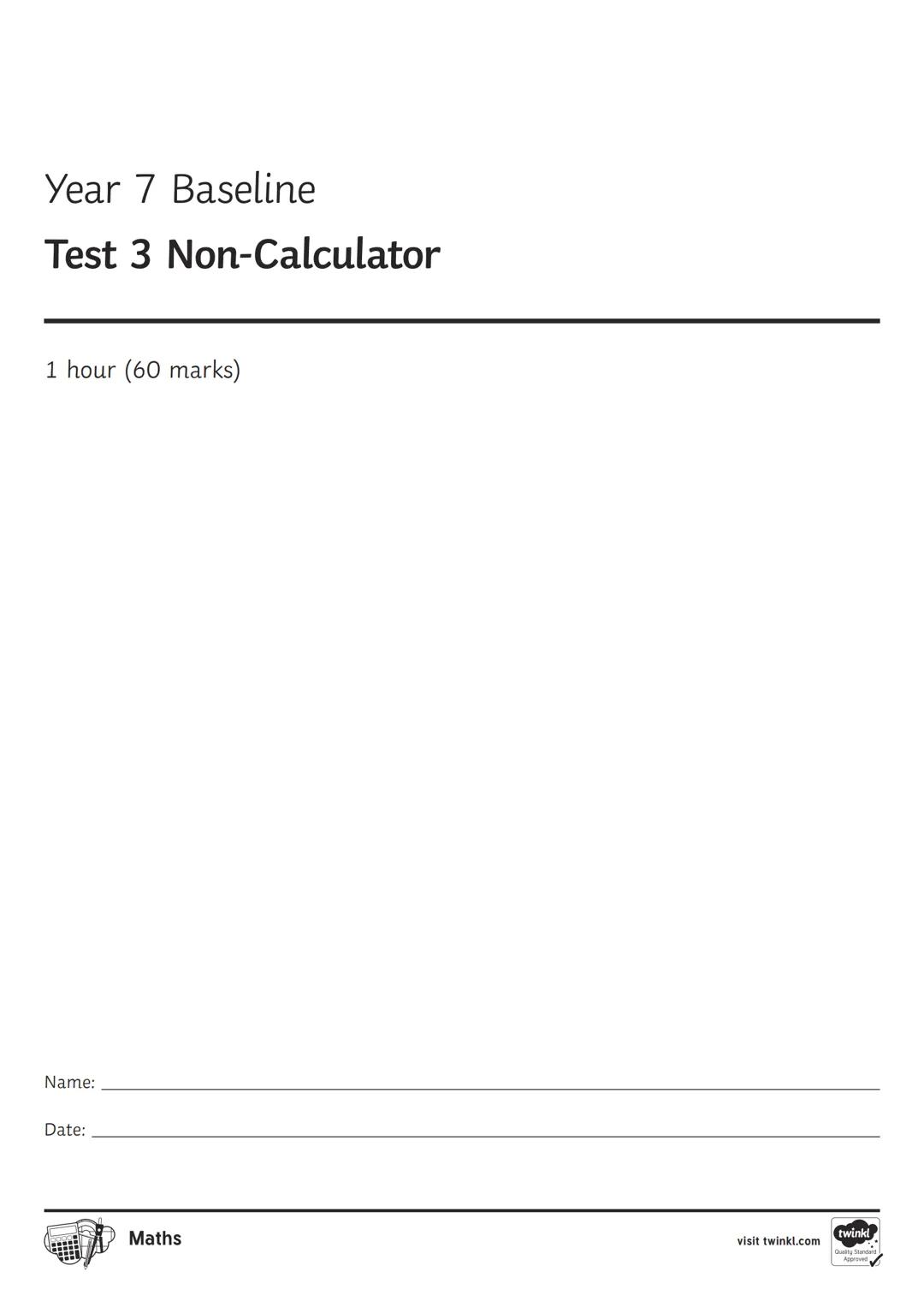 Year 7 Baseline
Test 3 Non-Calculator
1 hour (60 marks)
Name: _______________
Date: _______________
Maths
visit twinkl.com Year 7 Base