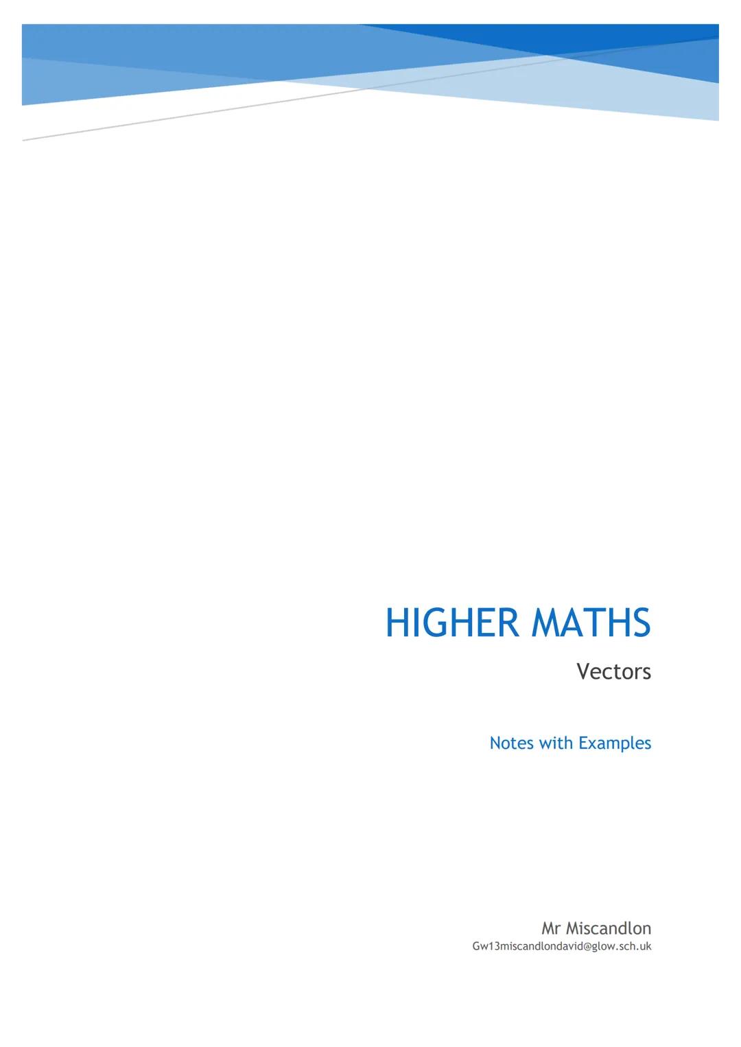 # HIGHER MATHS
Vectors
Notes with Examples
Mr Miscandlon
Gw13miscandlondavid@glow.sch.uk # Recap on National 5 Vectors
A vector has both