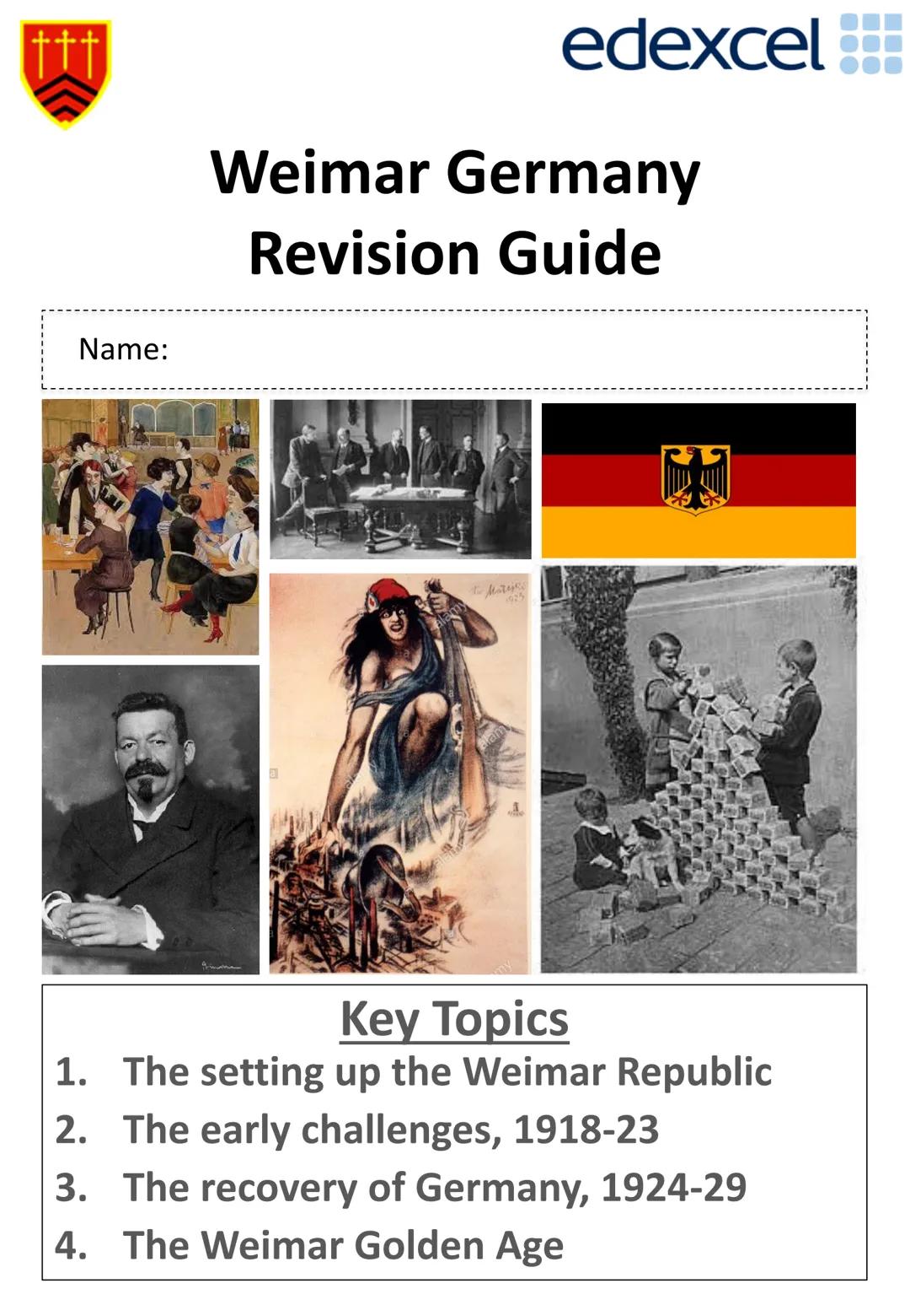 Name:
edexcel
Weimar Germany
Revision Guide
a
to Matejes
1925
Key Topics
1. The setting up the Weimar Republic
2. The early challenges, 1918