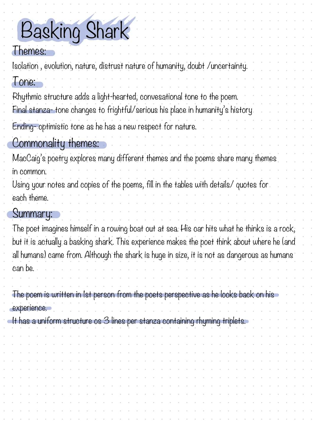 Basking Shark
Themes:
Isolation, evolution, nature, distrust nature of humanity, doubt /uncertainty.
Tone:
Rhythmic structure adds a light-h