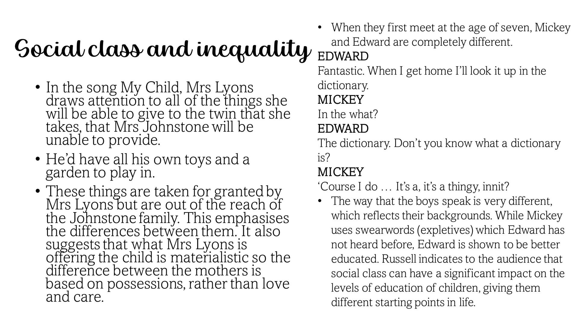 Blood Brothers Plot summary: Act 1
Mrs J falls
pregnant with
twins, she is
persuaded to
give one to her
employer, Mrs
L as she is
already
st