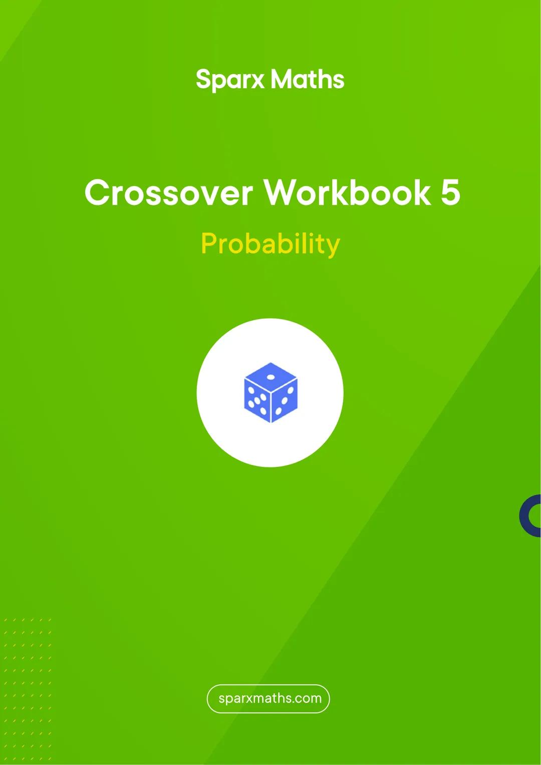 Sparx Maths
Crossover Workbook 5
Probability
sparxmaths.com In this series of six workbooks, there are a range of questions from key crossov