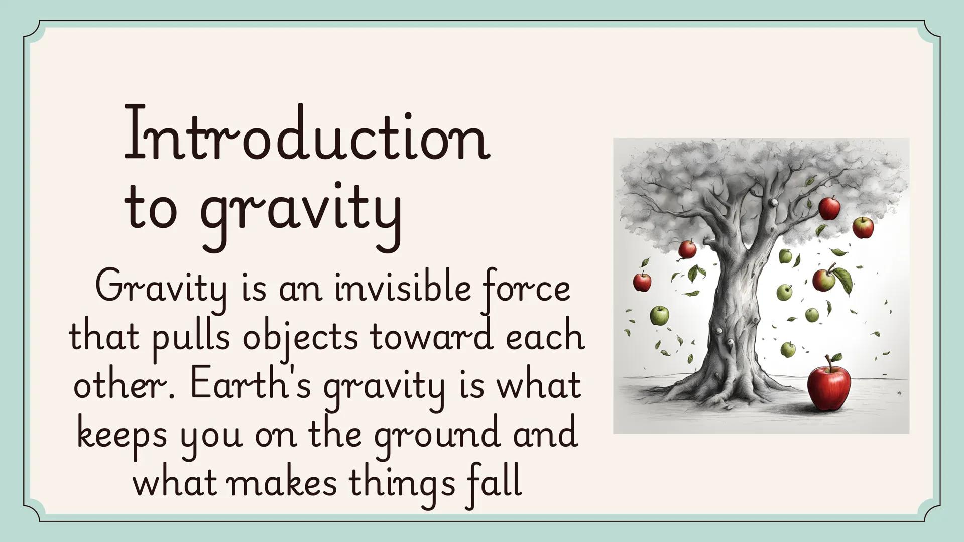 # GRAVITY :THE FORCE
## THAT SHAPES OUR
### WORLD # Introduction
to gravity
Gravity is an invisible force
that pulls objects toward each
ot