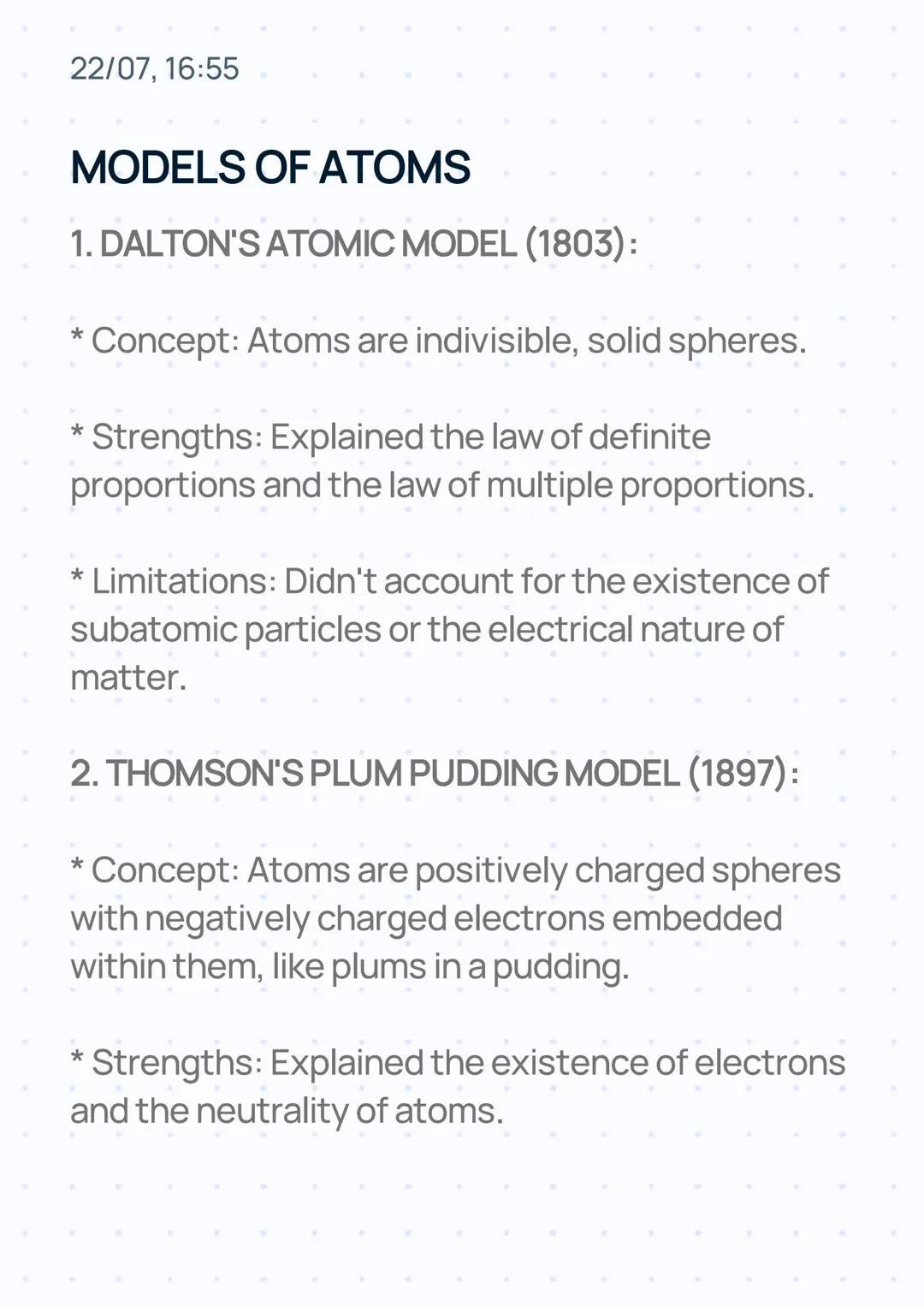 22/07, 16:55
MODELS OF ATOMS
1. DALTON'S ATOMIC MODEL (1803):
* Concept: Atoms are indivisible, solid spheres.
*
Strengths: Explained the la
