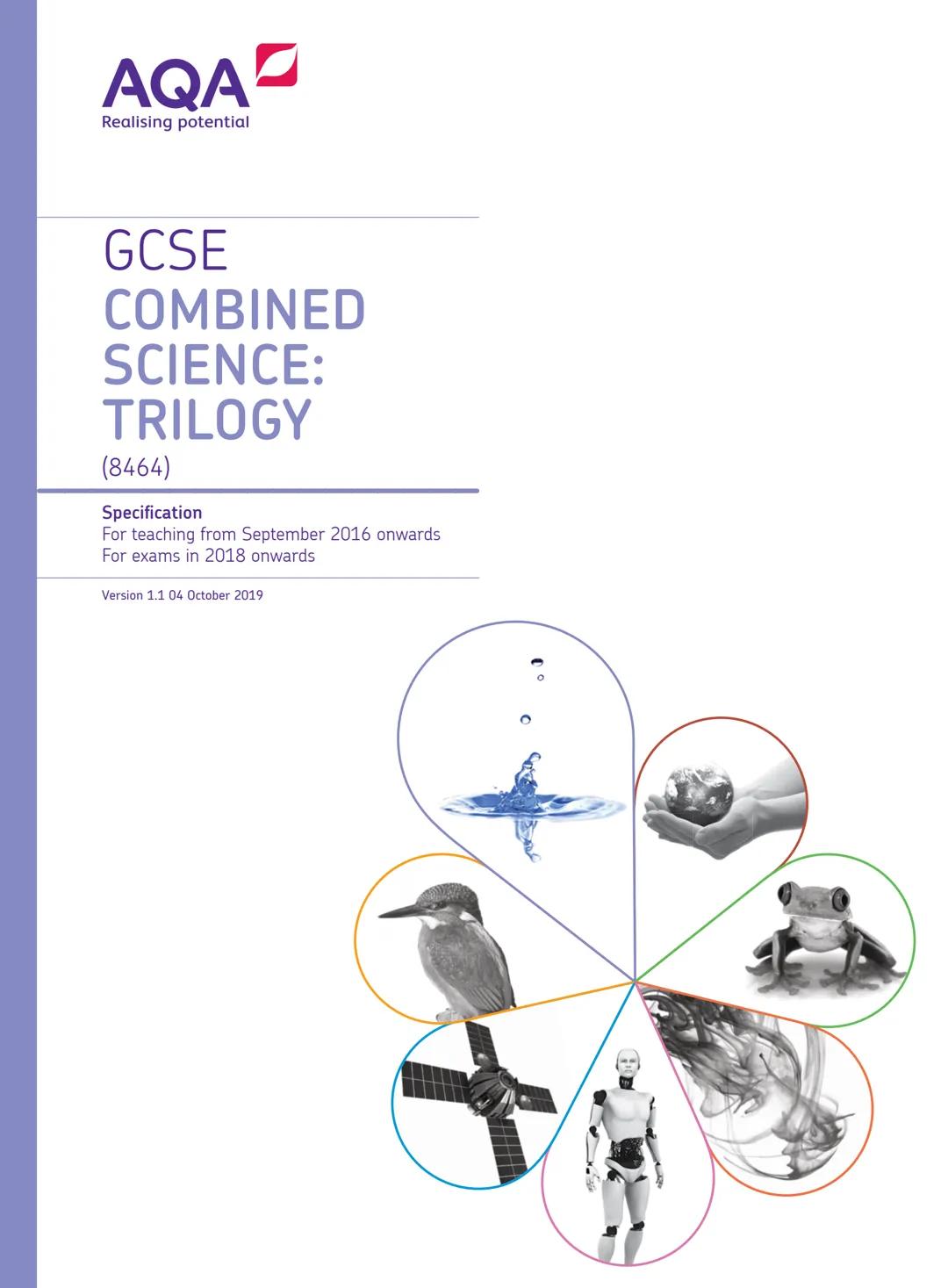 AQA
Realising potential
GCSE
COMBINED
SCIENCE:
TRILOGY
(8464)
Specification
For teaching from September 2016 onwards
For exams in 2018 onwar