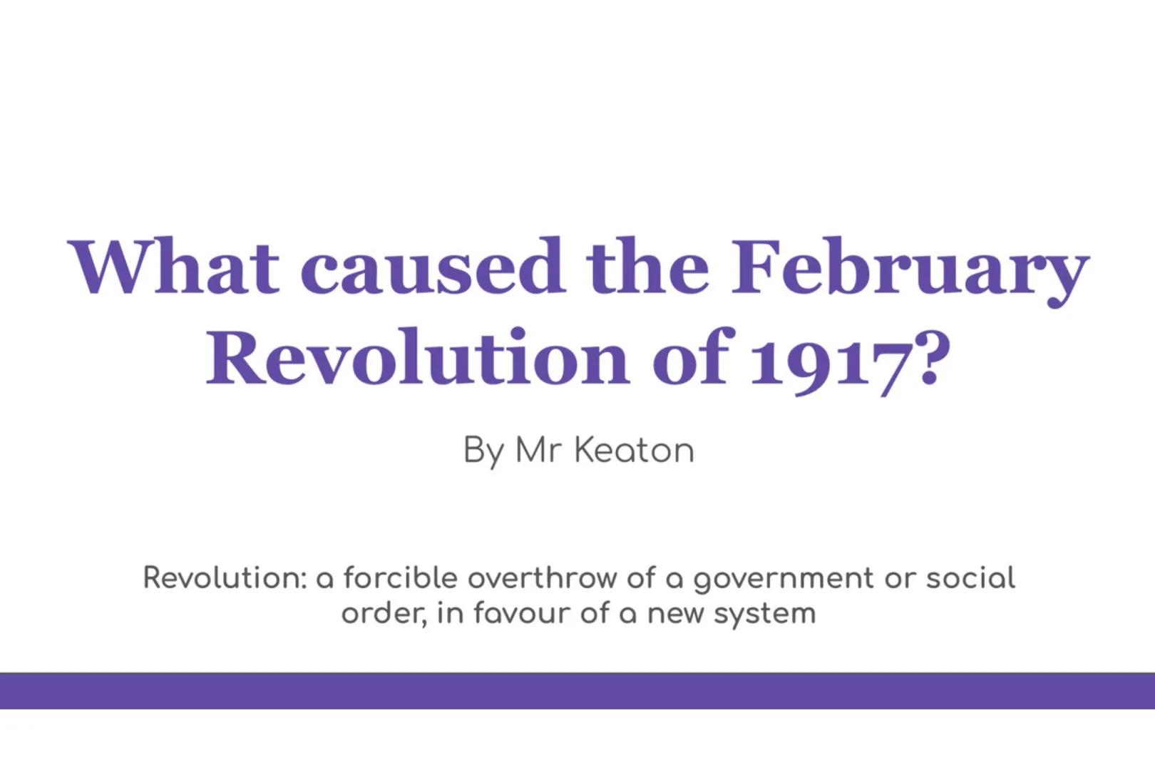 What caused the February
Revolution of 1917?
By Mr Keaton
Revolution: a forcible overthrow of a government or social
order, in favour of a n