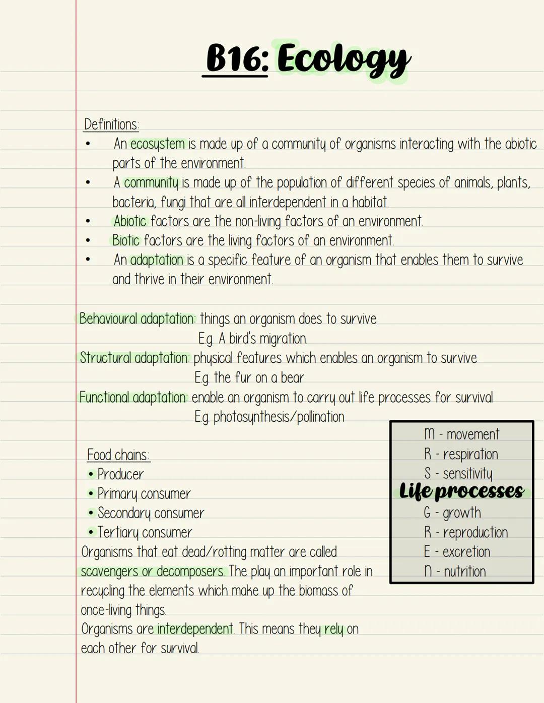 B16: Ecology
Definitions:
- An ecosystem is made up of a community of organisms interacting with the abiotic parts of the environment.
- A c