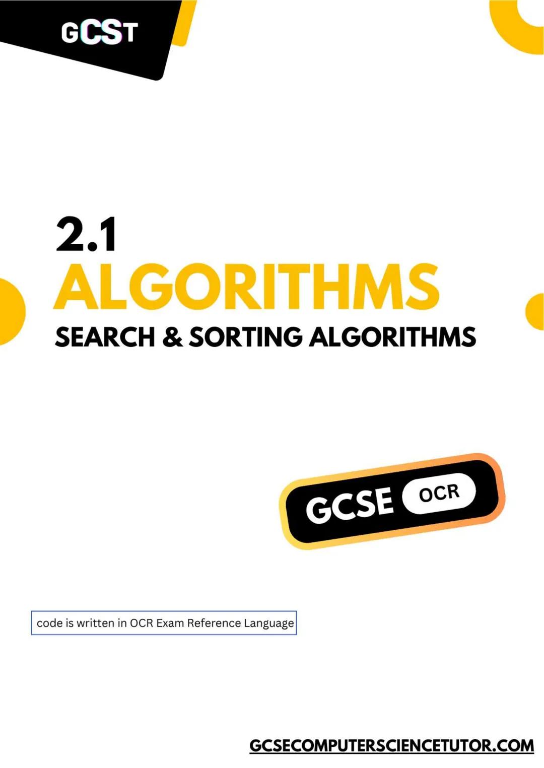 GCST
2.1
ALGORITHMS
SEARCH & SORTING ALGORITHMS
code is written in OCR Exam Reference Language
GCSE OCR
GCSECOMPUTERSCIENCETUTOR.COM GCS