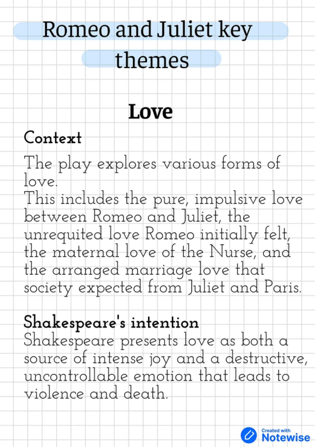 # Romeo and Juliet key
# themes
## Love
### Context
The play explores various forms of
love.
This includes the pure, impulsive love
bet