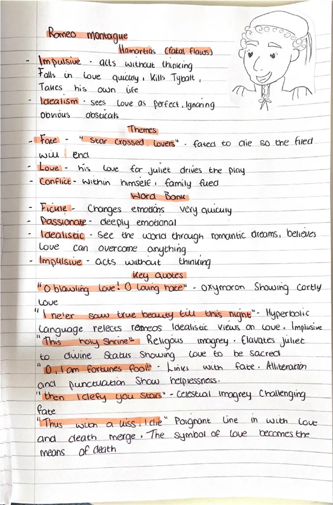 --- OCR Start ---
Romeo montague
Hamartias (fakal flaws)
- Impulsive - acts without thinking.
Falls in love quickly, Kills Tybalt,
Takes his