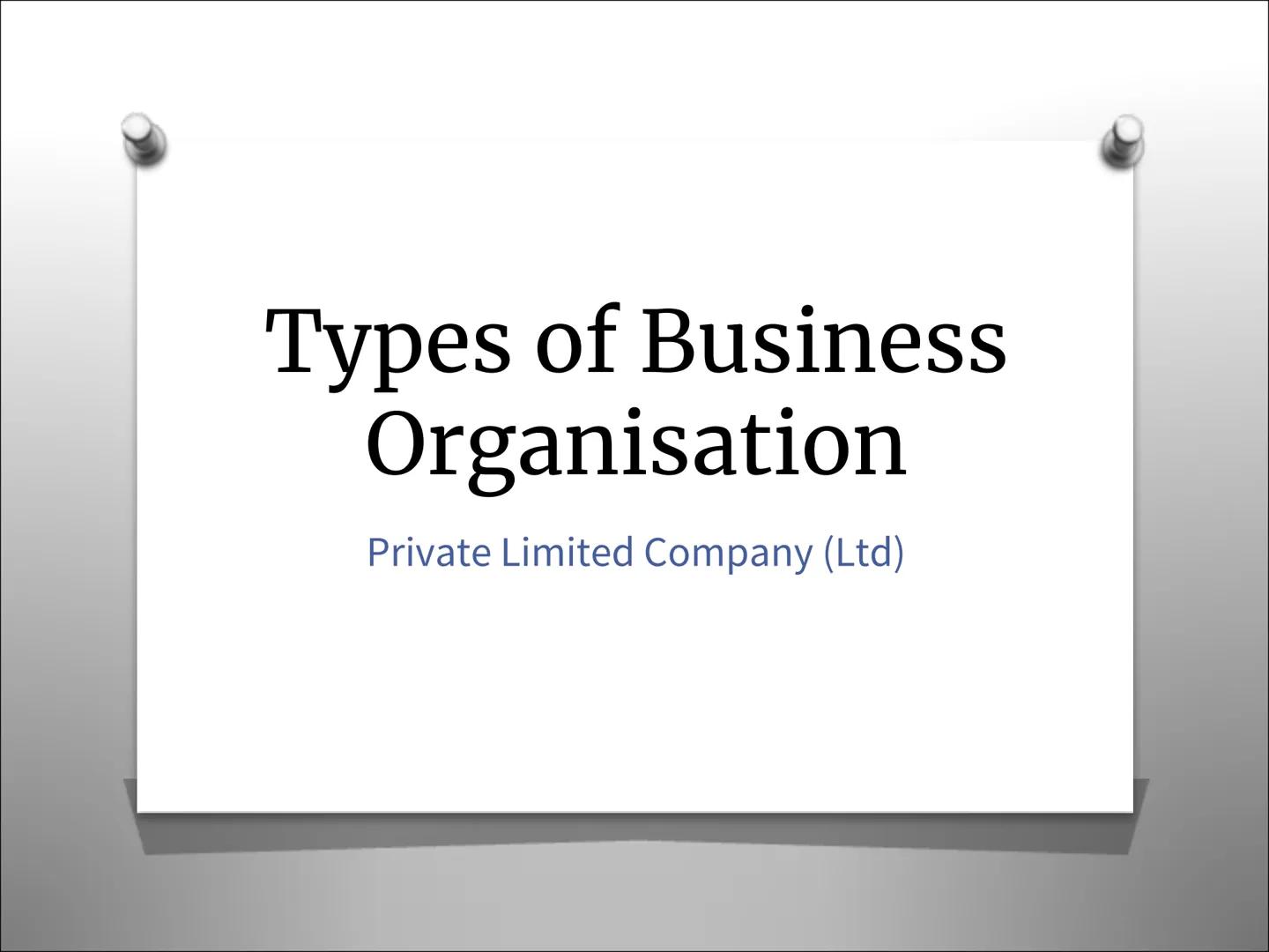 Types of Business
Organisation
Private Limited Company (Ltd) What is a Private Limited
Company?
o The business will have the letters ltd aft