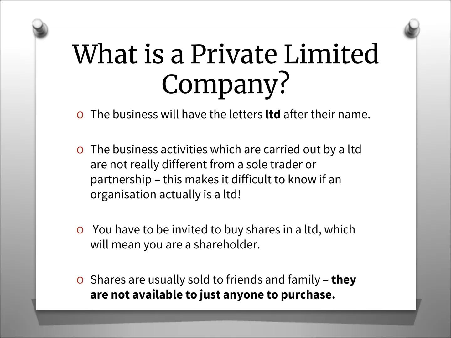 Types of Business
Organisation
Private Limited Company (Ltd) What is a Private Limited
Company?
o The business will have the letters ltd aft