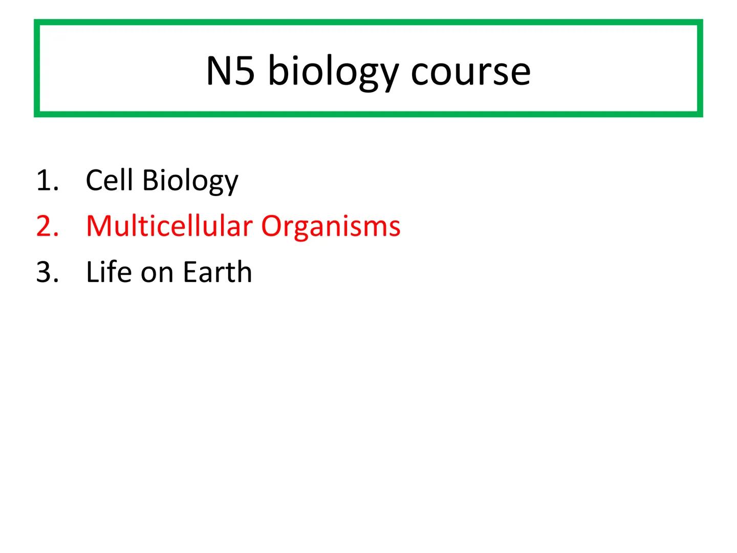 N5 Unit 2 KA1
Producing New Cells N5 biology course
1. Cell Biology
2.
3. Life on Earth
Multicellular Organisms Unit 2 - Multicellular organ