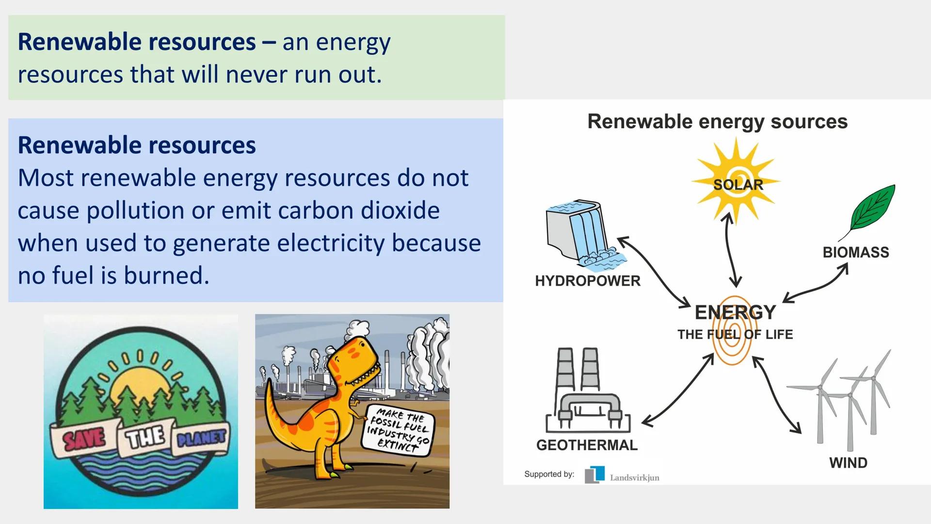Renewable resources - an energy
resources that will never run out.
Renewable resources
Most renewable energy resources do not
cause pollutio