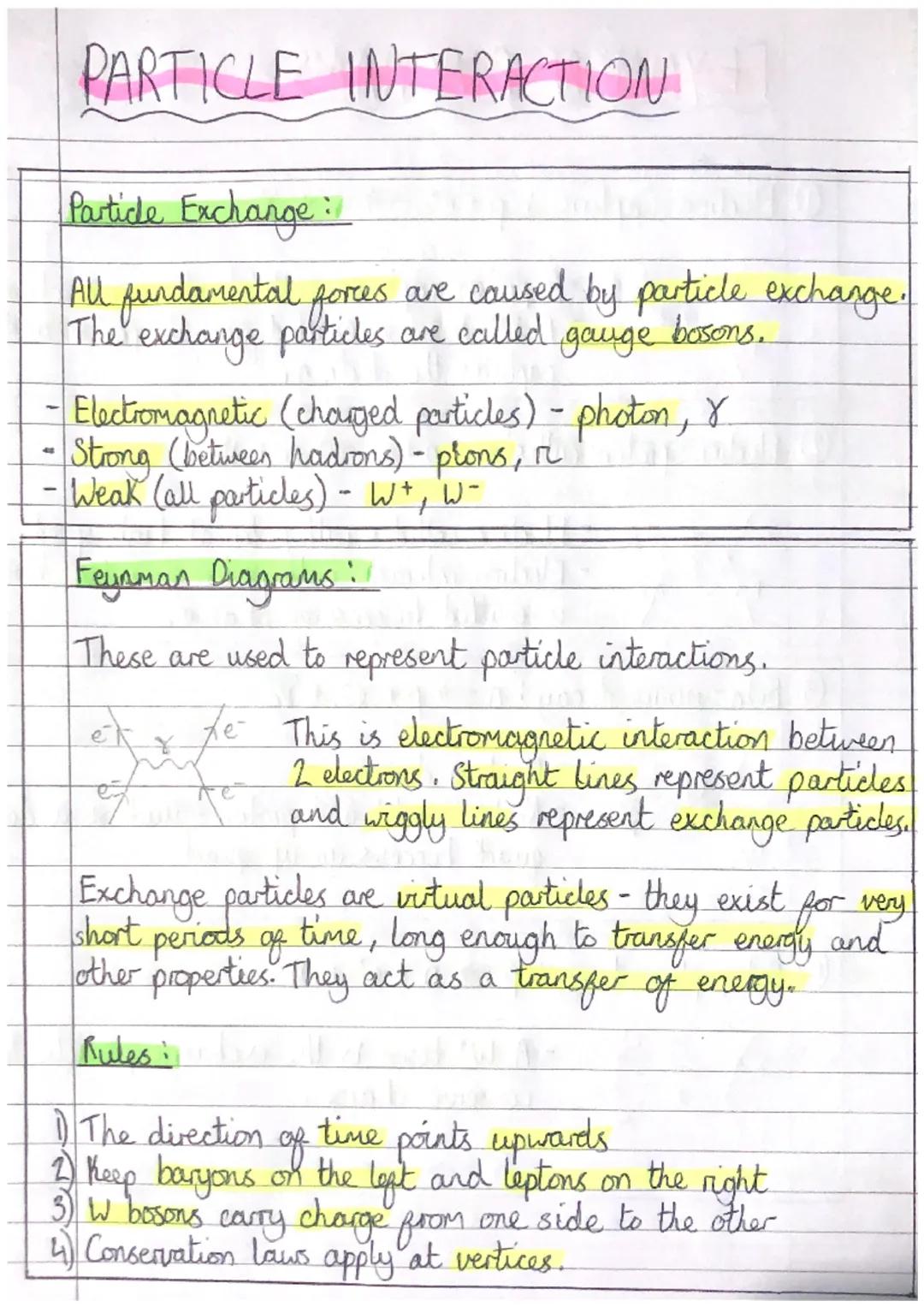 -
-
PARTICLE INTERACTION
Particle Exchange :
All fundamental forces are caused by particle exchange.
The exchange particles are called
boson