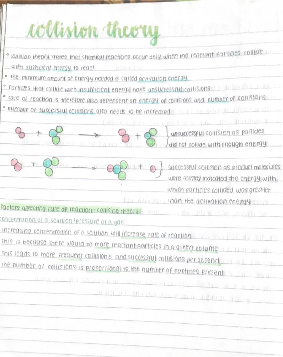 # collision theory
- collision theory states that chemical reactions occur only when me reactant particies collide
with sufficient energy to