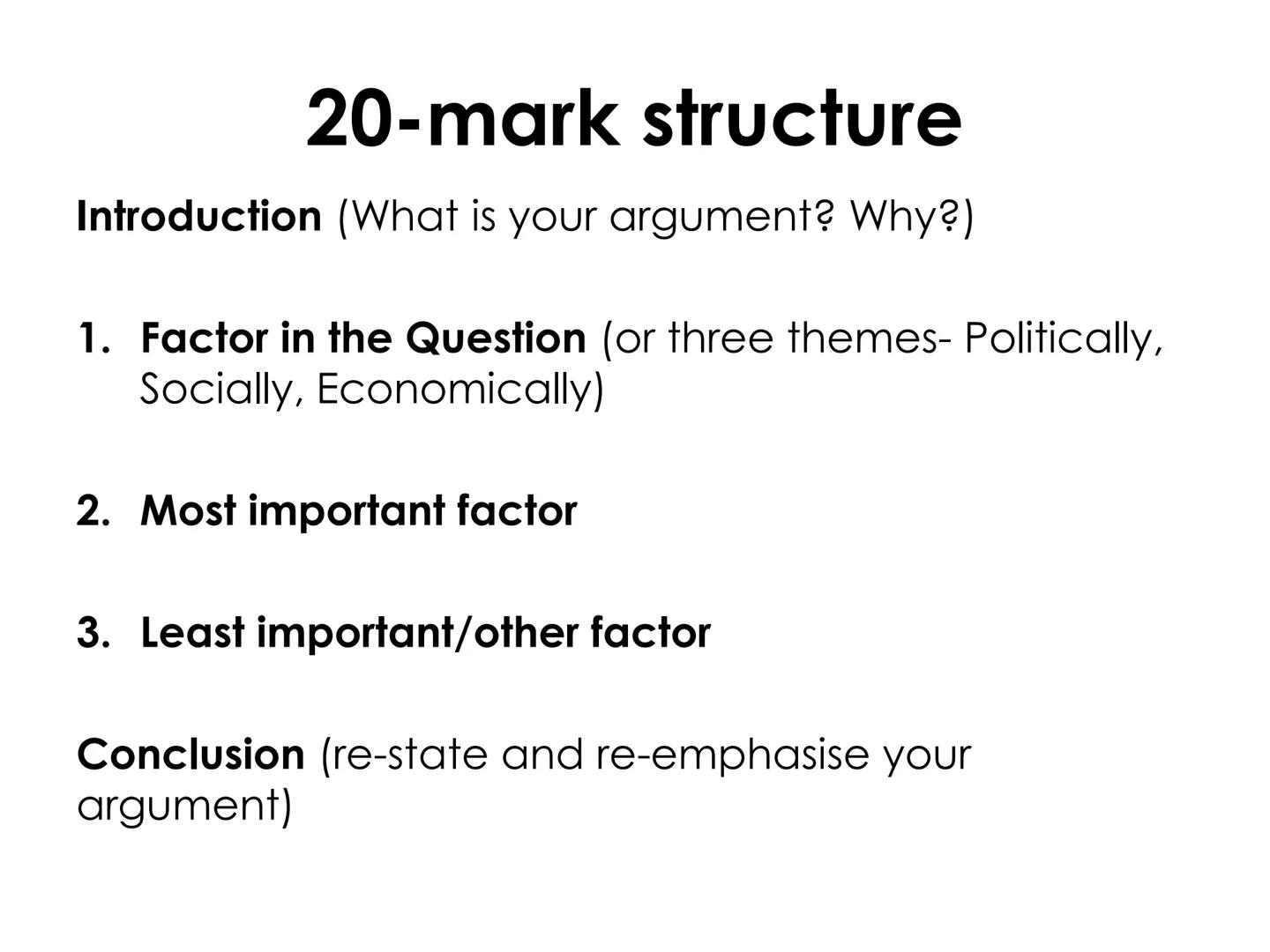 20-mark structure
Introduction (What is your argument? Why?)
1. Factor in the Question (or three themes- Politically,
Socially, Economically