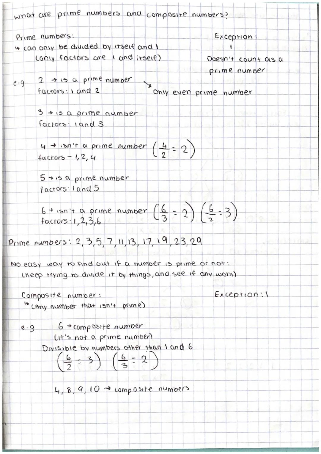 what are prime numbers and composite numbers?
Prime numbers:
i can only be divided by itself and I
(only factors are I and itself)
e-g.
2 →