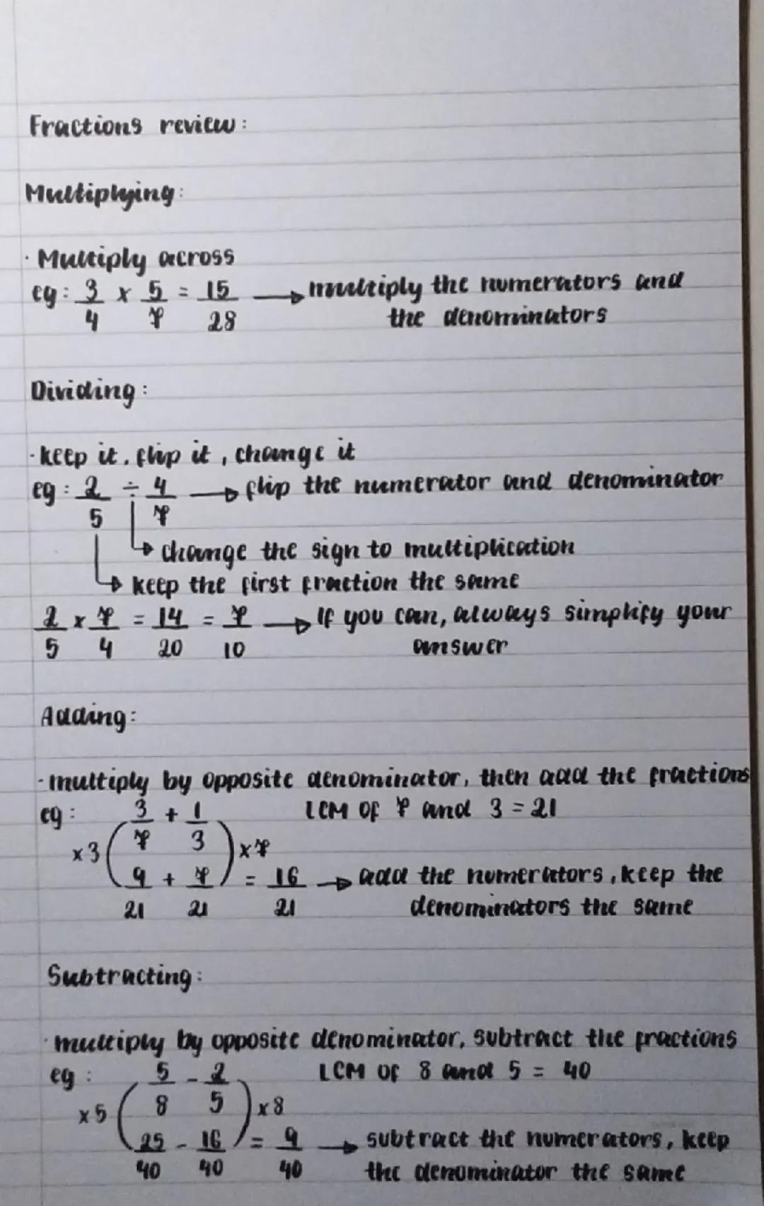 # Fractions review:
# Multiplying:
- Multiply across
eg: $\frac{3}{4} \times \frac{5}{7} = \frac{15}{28}$ $\longrightarrow$ multiply the n